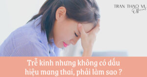 Trễ kinh nhưng lại không mang thai